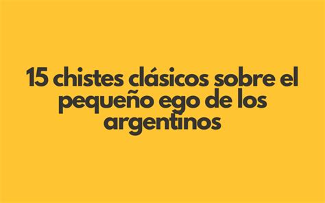 chistes argentinos zarpados|15 clásicos chistes sobre argentinos y su pequeño。